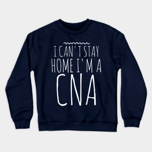 I CAN'T STAY HOME I'M A CNA NURSE Crewneck Sweatshirt